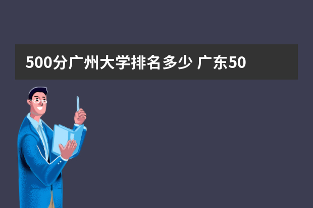 500分广州大学排名多少 广东500分左右的公办大学